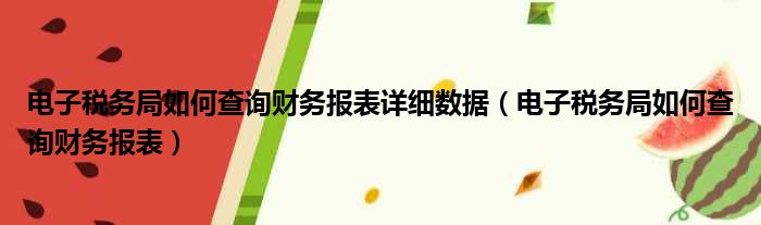 电子税务局如何查询财务报表详细数据（电子税务局如何查询财务报
