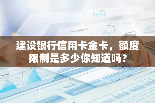 建设银行信用卡金卡额度查询_建行金卡额度一般是多少_建设银行信用卡金卡资信要求